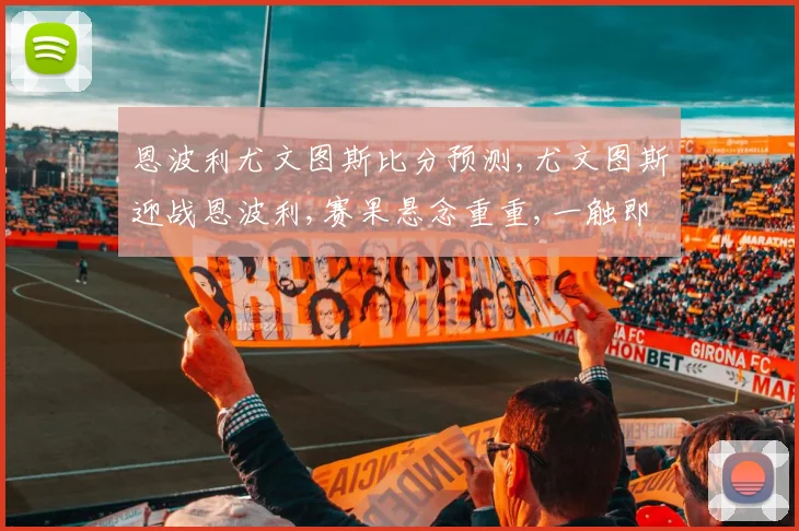 恩波利尤文图斯比分预测,尤文图斯迎战恩波利,赛果悬念重重,一触即发