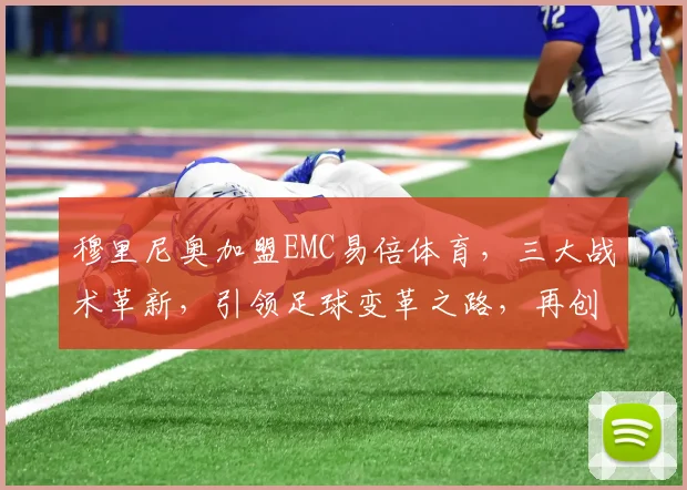 穆里尼奥加盟EMC易倍体育，三大战术革新，引领足球变革之路，再创辉煌